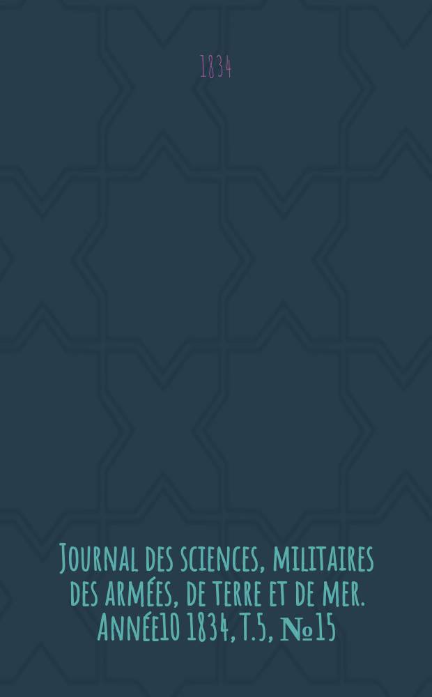 Journal des sciences, militaires des armées, de terre et de mer. Année10 1834, T.5, №15