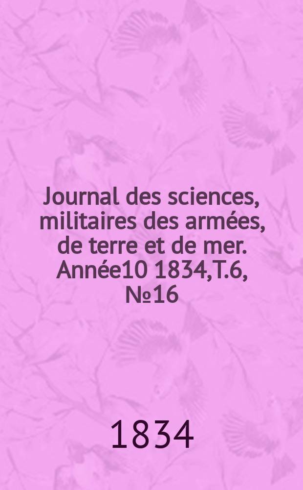 Journal des sciences, militaires des armées, de terre et de mer. Année10 1834, T.6, №16