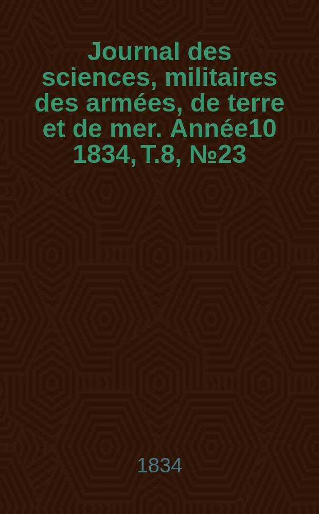 Journal des sciences, militaires des armées, de terre et de mer. Année10 1834, T.8, №23