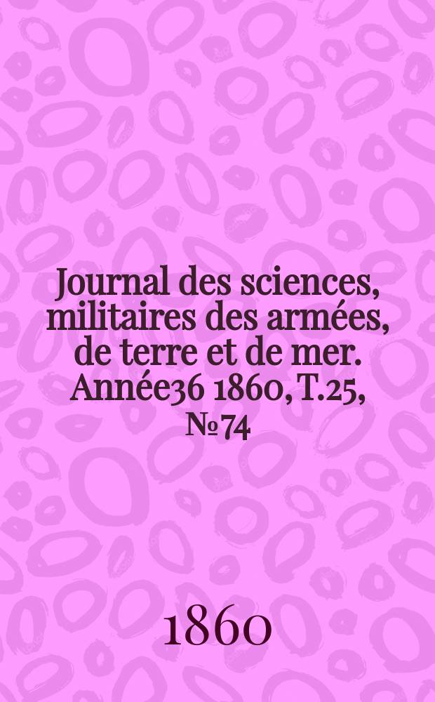 Journal des sciences, militaires des arm&eacute;es, de terre et de mer. Ann&eacute;e36 1860, T.25, №74