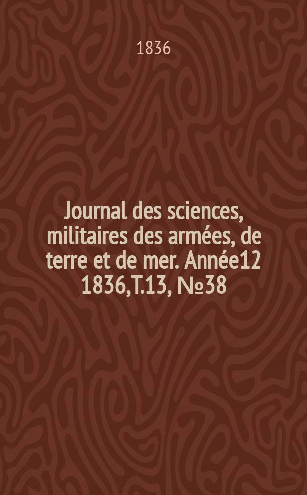 Journal des sciences, militaires des armées, de terre et de mer. Année12 1836, T.13, №38