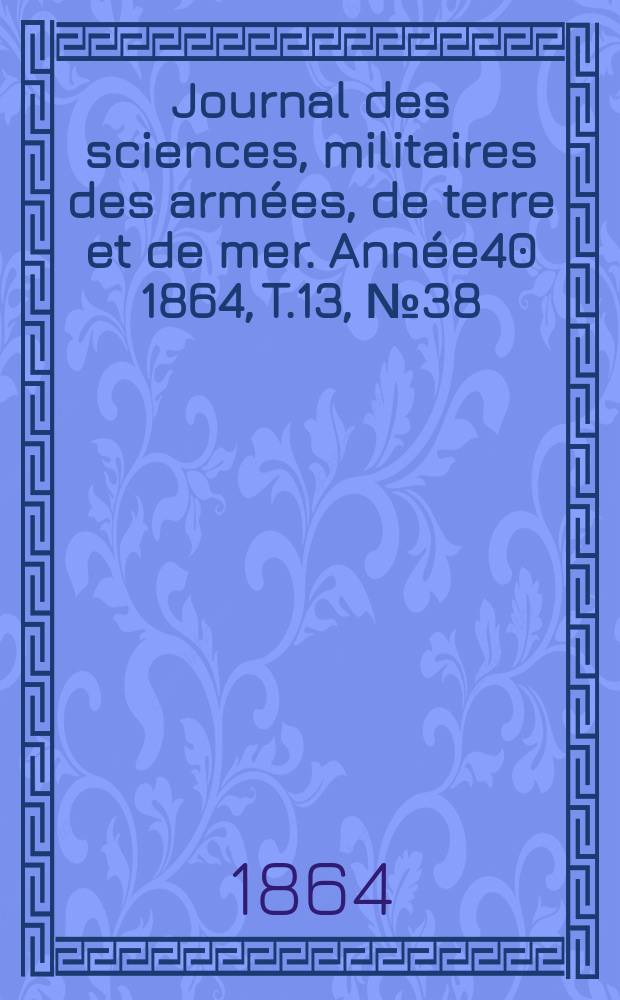 Journal des sciences, militaires des armées, de terre et de mer. Année40 1864, T.13, №38