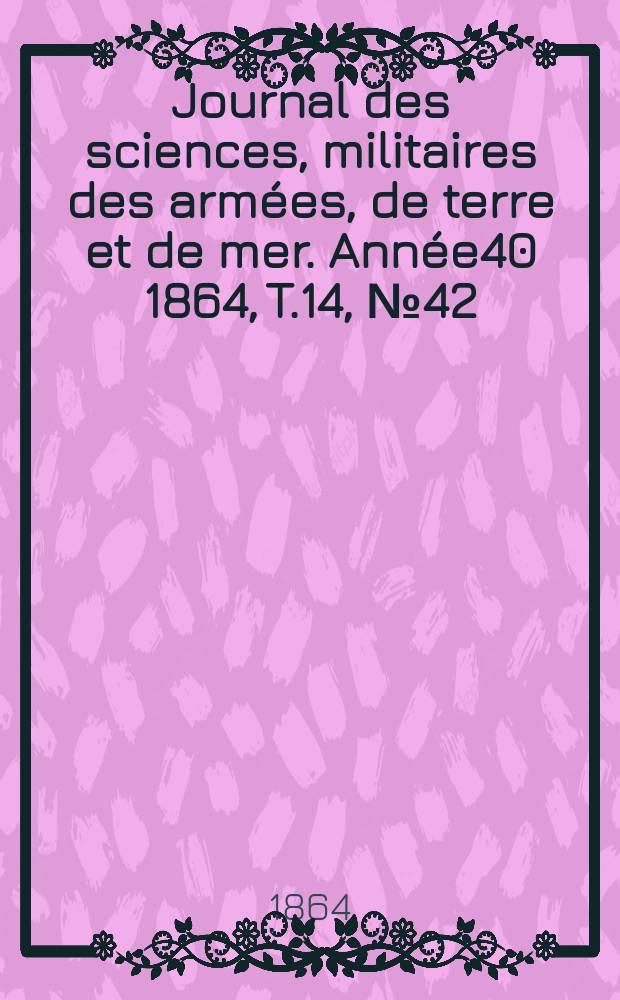Journal des sciences, militaires des armées, de terre et de mer. Année40 1864, T.14, №42