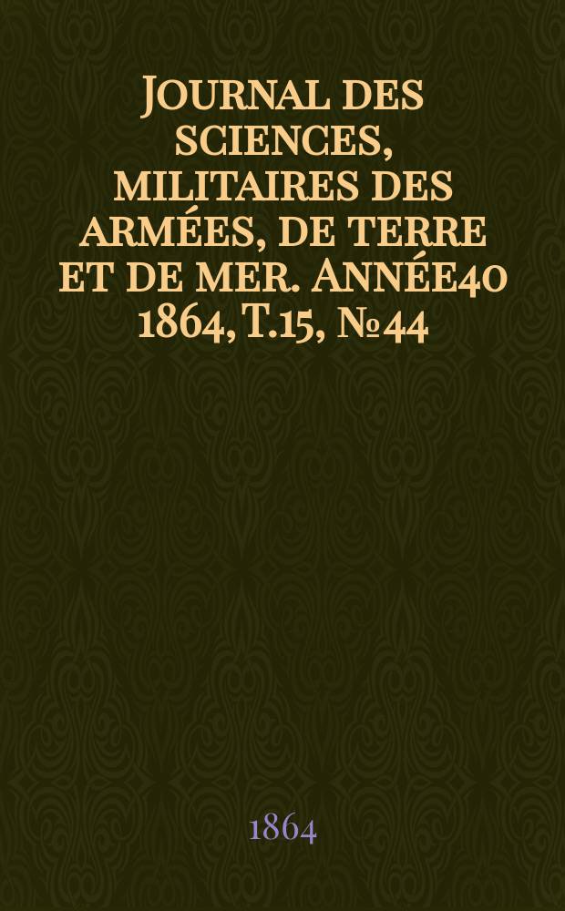 Journal des sciences, militaires des armées, de terre et de mer. Année40 1864, T.15, №44