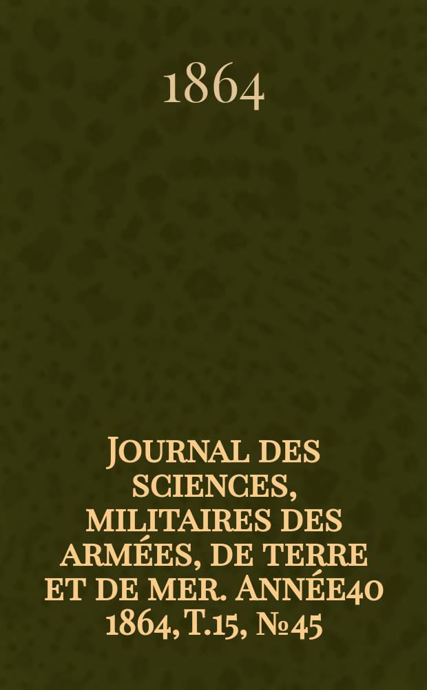 Journal des sciences, militaires des armées, de terre et de mer. Année40 1864, T.15, №45