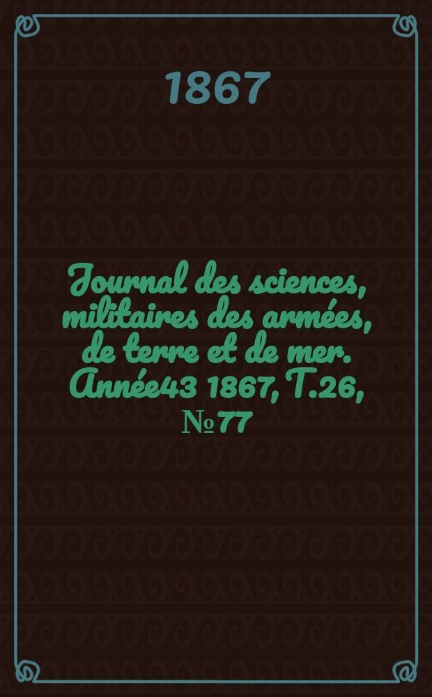 Journal des sciences, militaires des armées, de terre et de mer. Année43 1867, T.26, №77