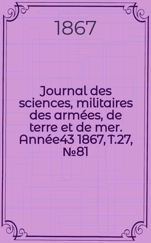 Journal des sciences, militaires des armées, de terre et de mer. Année43 1867, T.27, №81