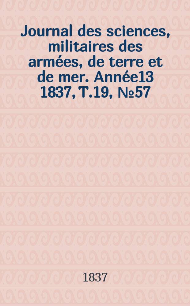 Journal des sciences, militaires des armées, de terre et de mer. Année13 1837, T.19, №57