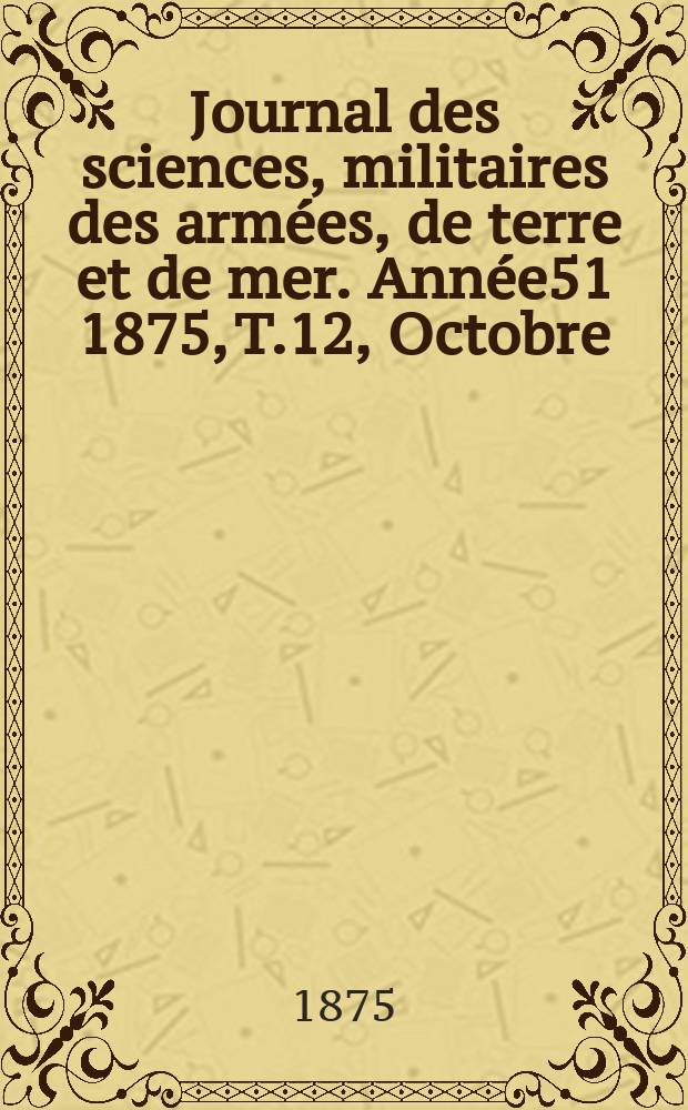Journal des sciences, militaires des arm&eacute;es, de terre et de mer. Ann&eacute;e51 1875, T.12, Octobre