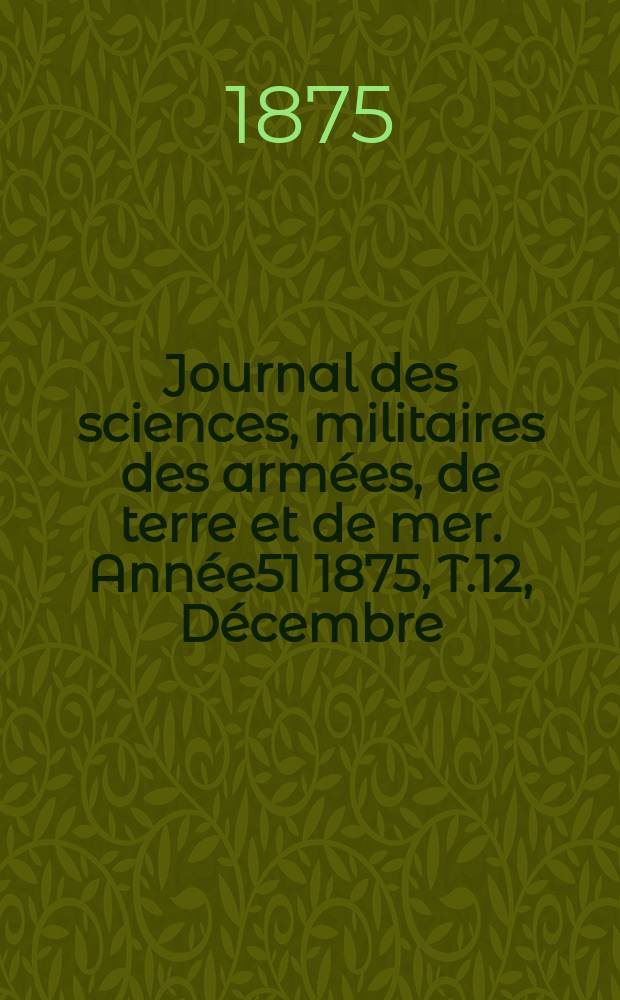 Journal des sciences, militaires des armées, de terre et de mer. Année51 1875, T.12, Décembre