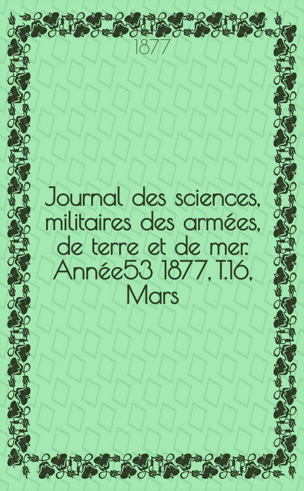 Journal des sciences, militaires des armées, de terre et de mer. Année53 1877, T.16, Mars