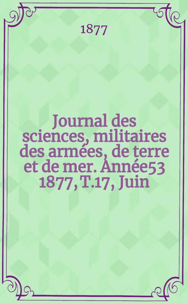 Journal des sciences, militaires des armées, de terre et de mer. Année53 1877, T.17, Juin
