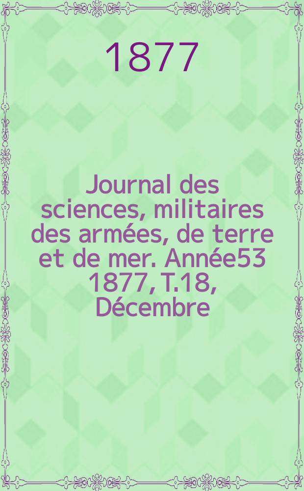 Journal des sciences, militaires des armées, de terre et de mer. Année53 1877, T.18, Décembre