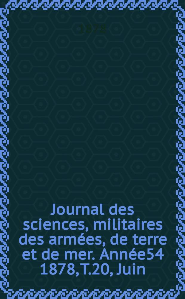 Journal des sciences, militaires des armées, de terre et de mer. Année54 1878, T.20, Juin