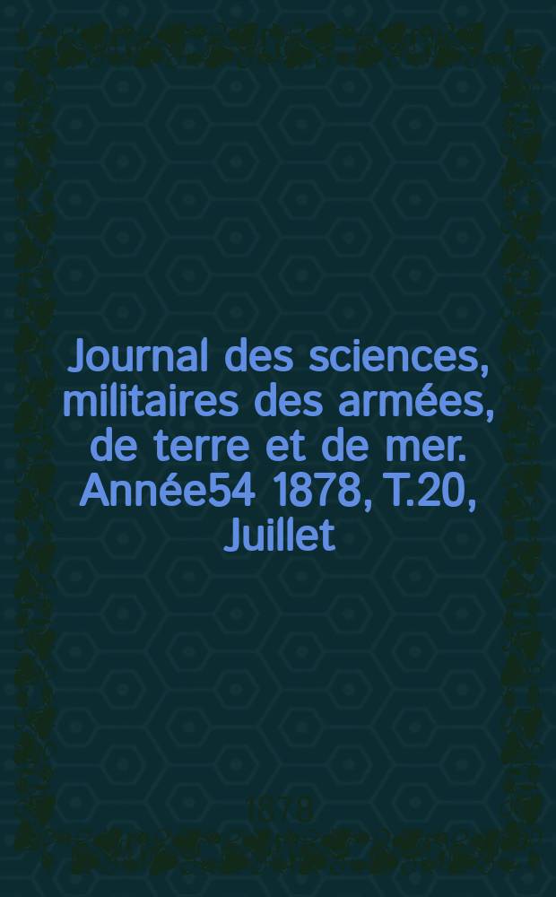 Journal des sciences, militaires des arm&eacute;es, de terre et de mer. Ann&eacute;e54 1878, T.20, Juillet