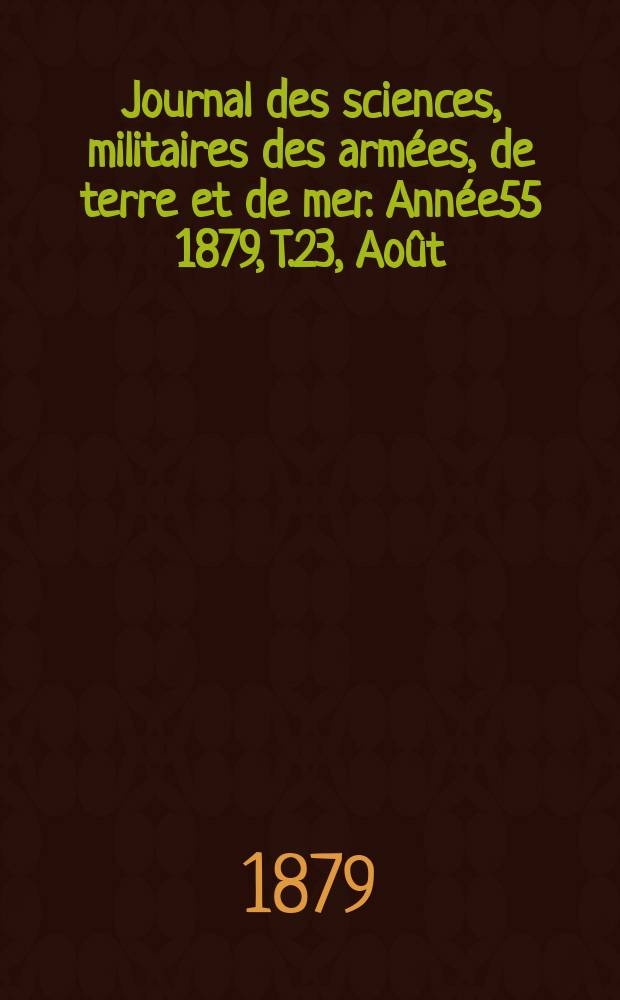 Journal des sciences, militaires des arm&eacute;es, de terre et de mer. Ann&eacute;e55 1879, T.23, Ao&ucirc;t
