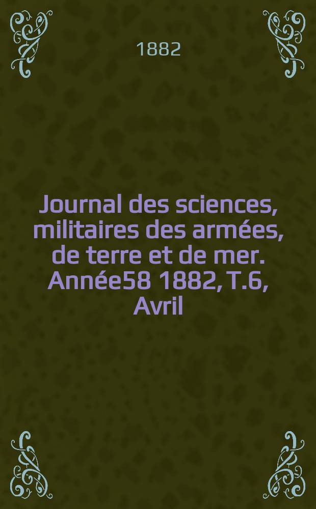 Journal des sciences, militaires des armées, de terre et de mer. Année58 1882, T.6, Avril
