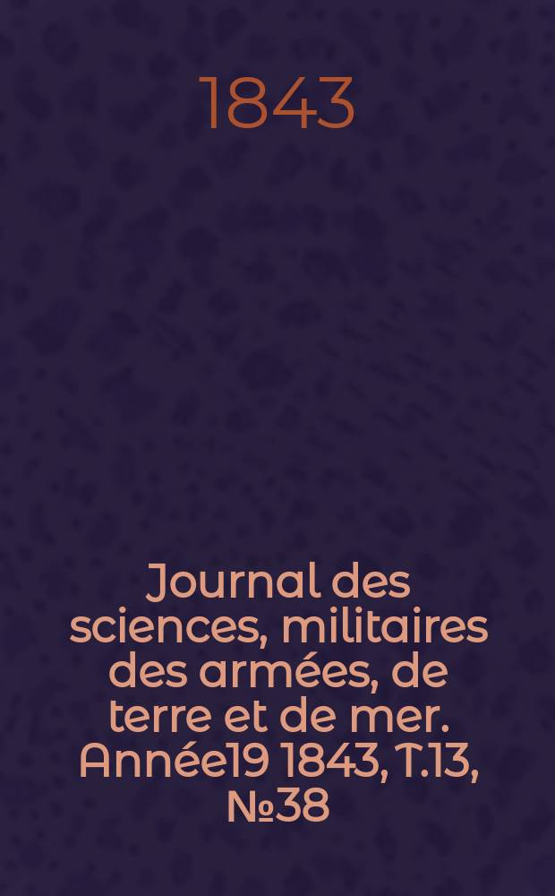 Journal des sciences, militaires des armées, de terre et de mer. Année19 1843, T.13, №38