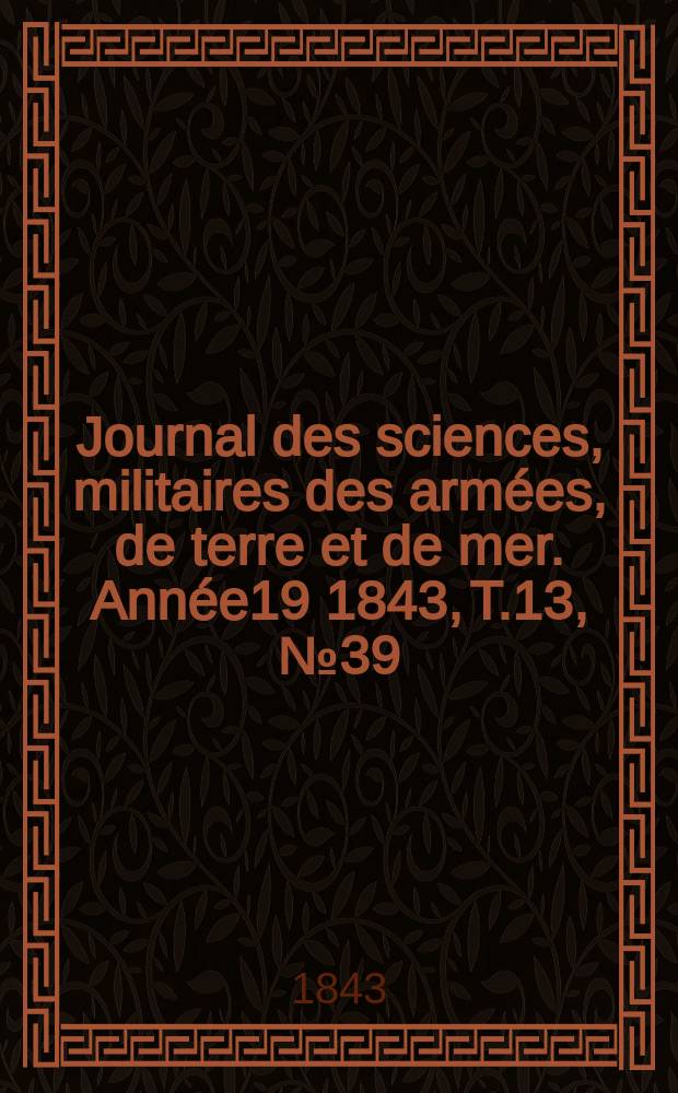 Journal des sciences, militaires des armées, de terre et de mer. Année19 1843, T.13, №39