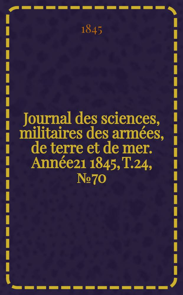 Journal des sciences, militaires des armées, de terre et de mer. Année21 1845, T.24, №70
