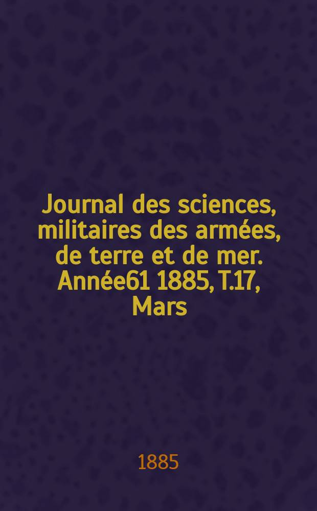 Journal des sciences, militaires des armées, de terre et de mer. Année61 1885, T.17, Mars