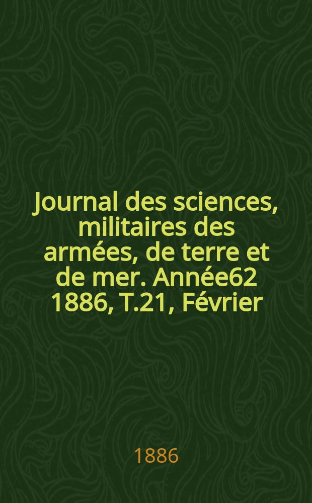 Journal des sciences, militaires des armées, de terre et de mer. Année62 1886, T.21, Février