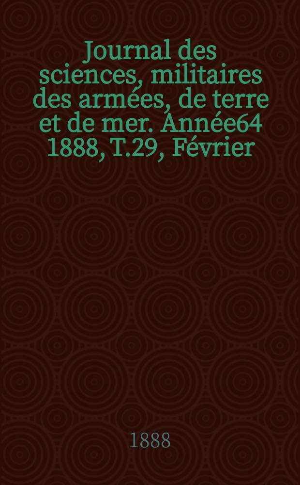 Journal des sciences, militaires des armées, de terre et de mer. Année64 1888, T.29, Février