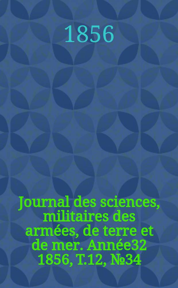 Journal des sciences, militaires des arm&eacute;es, de terre et de mer. Ann&eacute;e32 1856, T.12, №34/36