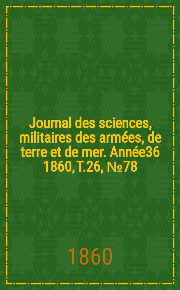 Journal des sciences, militaires des armées, de terre et de mer. Année36 1860, T.26, №78