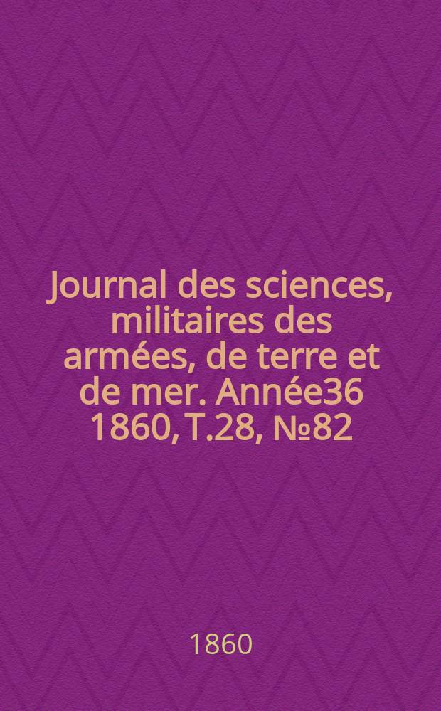 Journal des sciences, militaires des armées, de terre et de mer. Année36 1860, T.28, №82