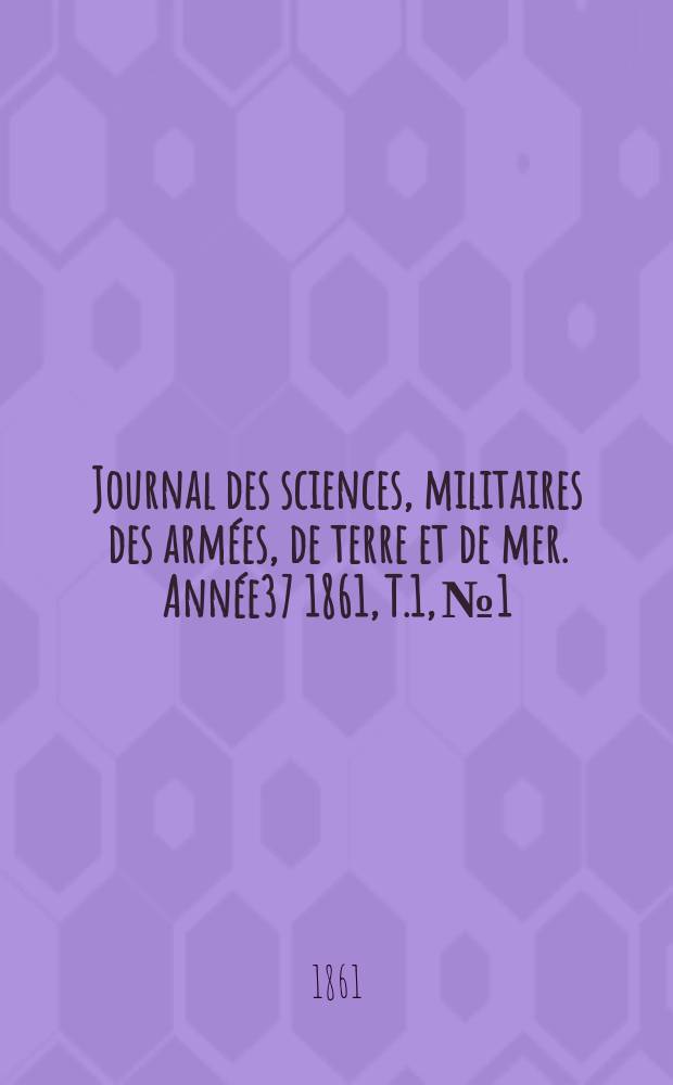 Journal des sciences, militaires des arm&eacute;es, de terre et de mer. Ann&eacute;e37 1861, T.1, №1
