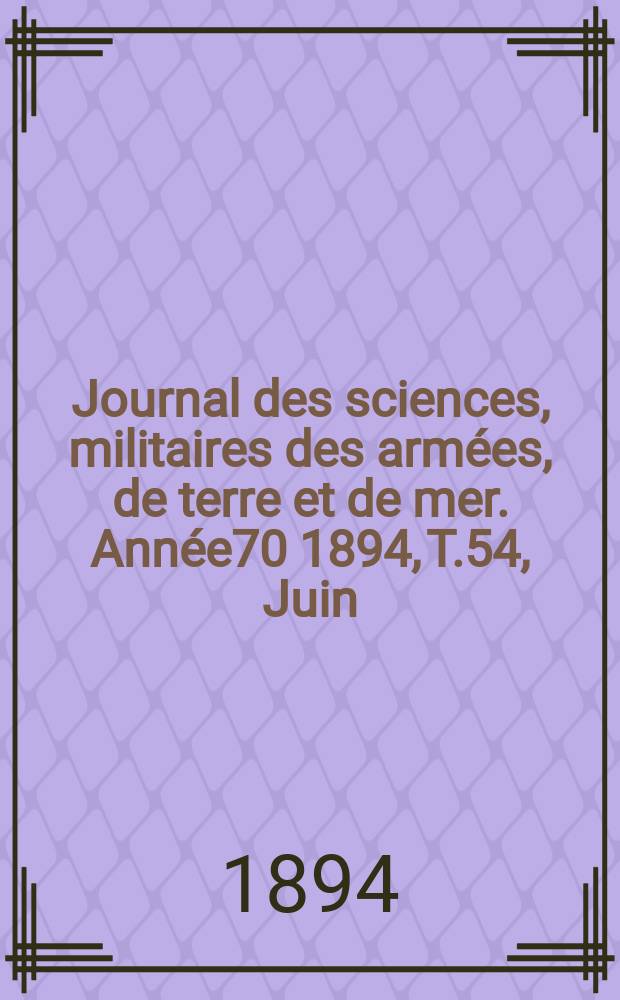 Journal des sciences, militaires des armées, de terre et de mer. Année70 1894, T.54, Juin