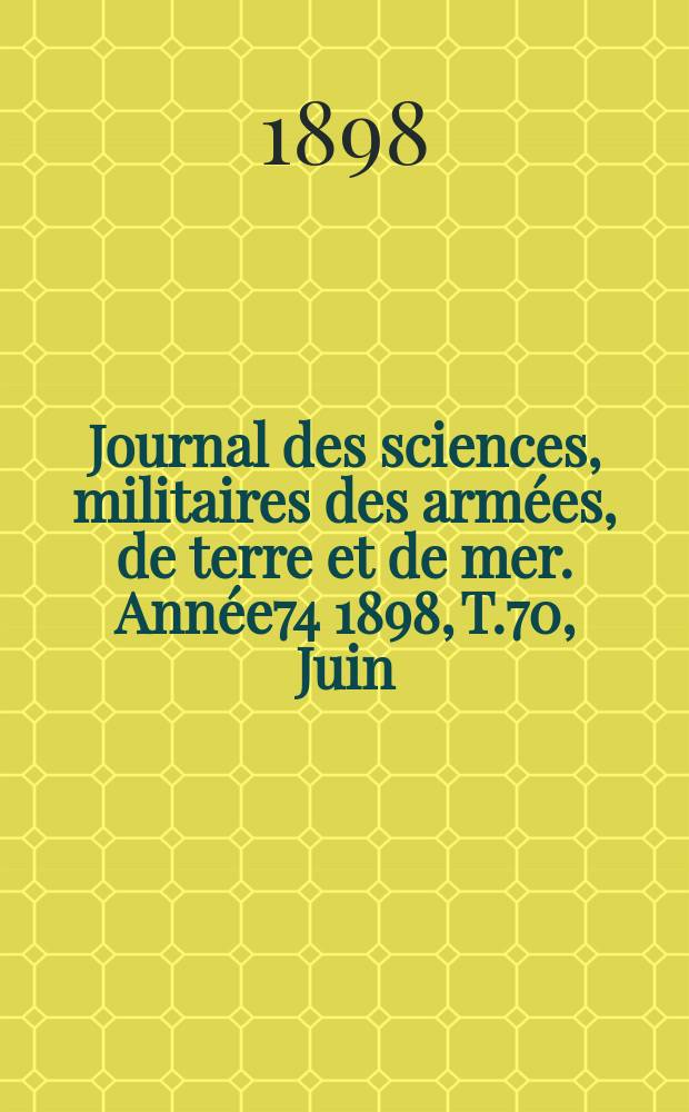 Journal des sciences, militaires des armées, de terre et de mer. Année74 1898, T.70, Juin