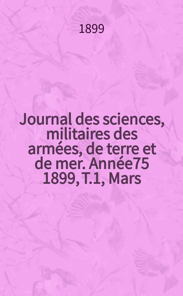 Journal des sciences, militaires des armées, de terre et de mer. Année75 1899, T.1, Mars