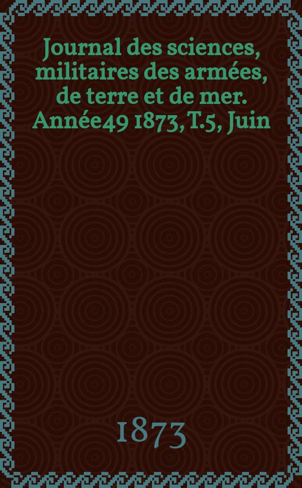 Journal des sciences, militaires des armées, de terre et de mer. Année49 1873, T.5, Juin