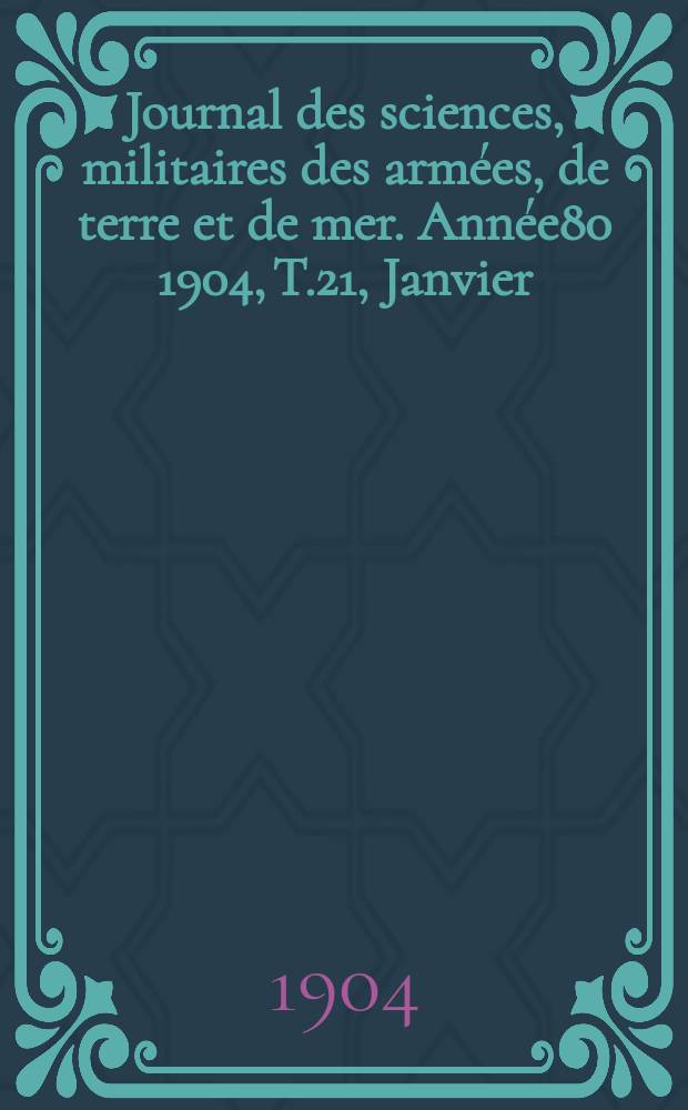 Journal des sciences, militaires des arm&eacute;es, de terre et de mer. Ann&eacute;e80 1904, T.21, Janvier
