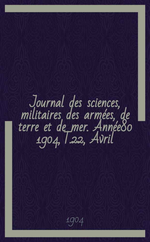 Journal des sciences, militaires des armées, de terre et de mer. Année80 1904, T.22, Avril