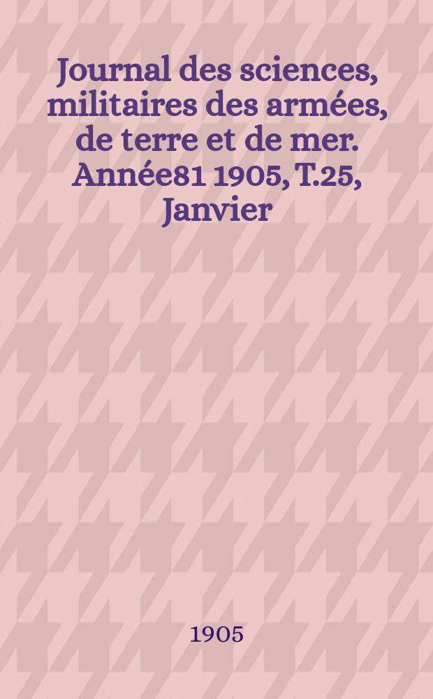 Journal des sciences, militaires des armées, de terre et de mer. Année81 1905, T.25, Janvier
