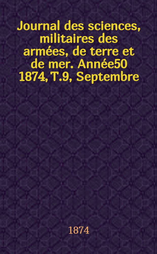Journal des sciences, militaires des arm&eacute;es, de terre et de mer. Ann&eacute;e50 1874, T.9, Septembre