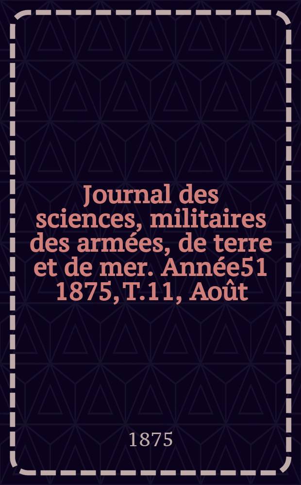 Journal des sciences, militaires des armées, de terre et de mer. Année51 1875, T.11, Août