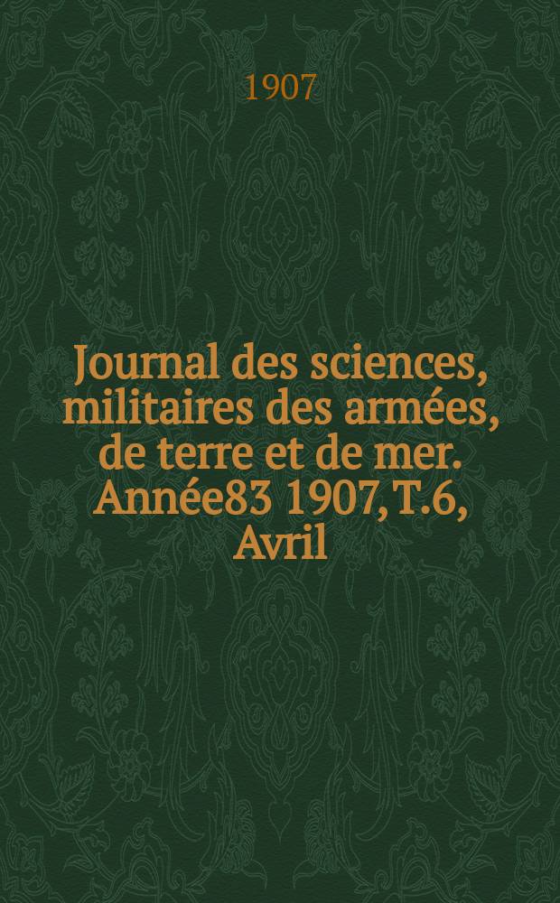 Journal des sciences, militaires des armées, de terre et de mer. Année83 1907, T.6, Avril