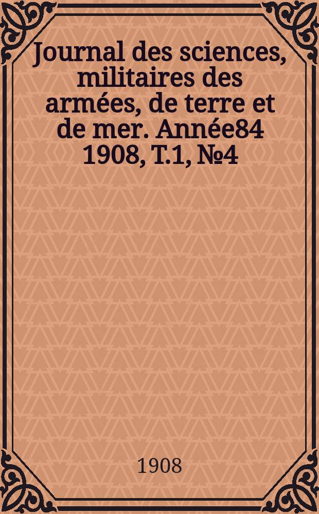 Journal des sciences, militaires des armées, de terre et de mer. Année84 1908, T.1, №4