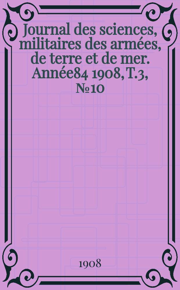 Journal des sciences, militaires des armées, de terre et de mer. Année84 1908, T.3, №10