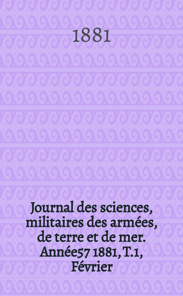 Journal des sciences, militaires des armées, de terre et de mer. Année57 1881, T.1, Février