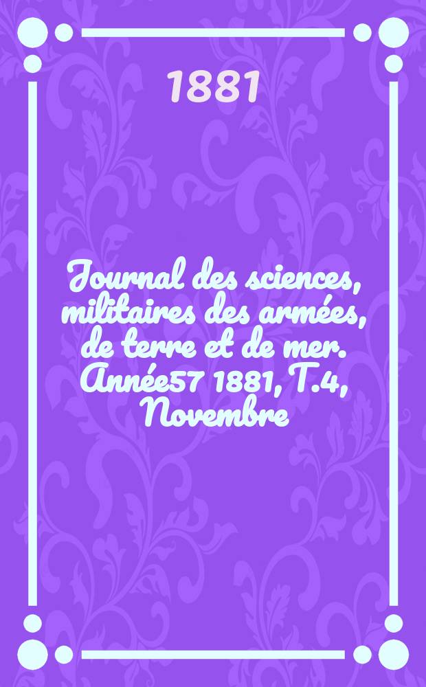 Journal des sciences, militaires des armées, de terre et de mer. Année57 1881, T.4, Novembre