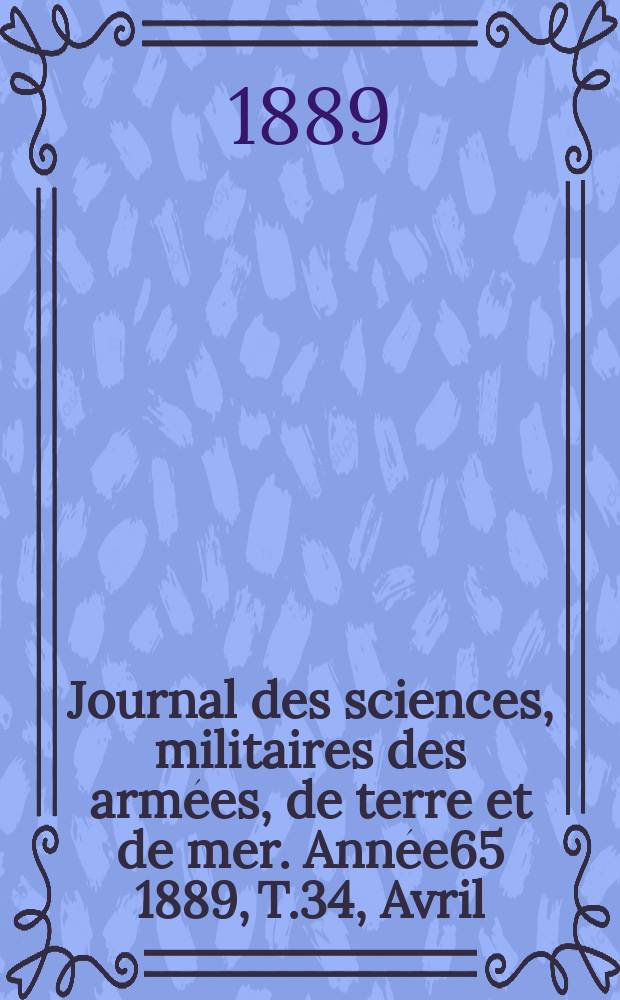 Journal des sciences, militaires des armées, de terre et de mer. Année65 1889, T.34, Avril