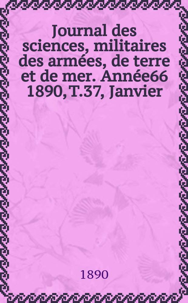 Journal des sciences, militaires des arm&eacute;es, de terre et de mer. Ann&eacute;e66 1890, T.37, Janvier