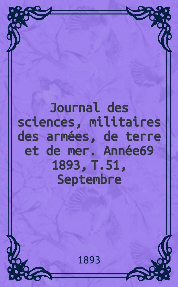 Journal des sciences, militaires des arm&eacute;es, de terre et de mer. Ann&eacute;e69 1893, T.51, Septembre