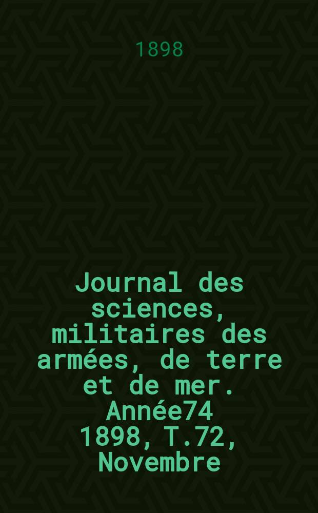 Journal des sciences, militaires des arm&eacute;es, de terre et de mer. Ann&eacute;e74 1898, T.72, Novembre