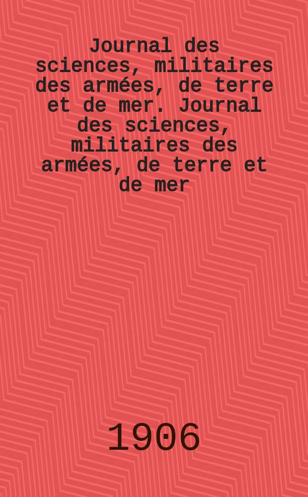 Journal des sciences, militaires des arm&eacute;es, de terre et de mer. Journal des sciences, militaires des arm&eacute;es, de terre et de mer